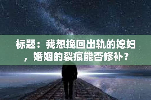 标题：我想挽回出轨的媳妇，婚姻的裂痕能否修补？
