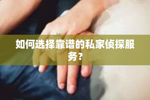 如何选择靠谱的私家侦探服务？