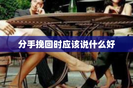 分手挽回时应该说什么好