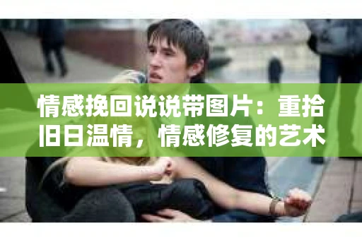 情感挽回说说带图片：重拾旧日温情，情感修复的艺术