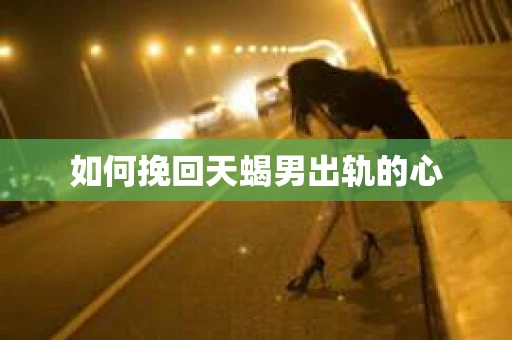 如何挽回天蝎男出轨的心