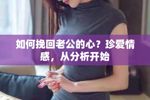 如何挽回老公的心？珍爱情感，从分析开始
