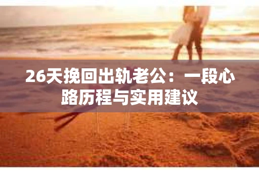 26天挽回出轨老公：一段心路历程与实用建议