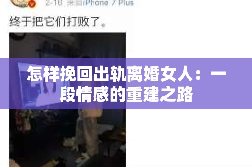 怎样挽回出轨离婚女人：一段情感的重建之路