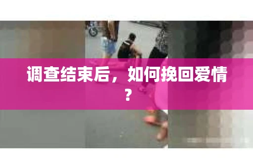 调查结束后，如何挽回爱情？