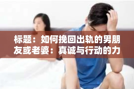 标题：如何挽回出轨的男朋友或老婆：真诚与行动的力量
