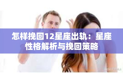 怎样挽回12星座出轨：星座性格解析与挽回策略
