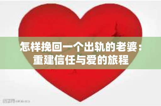 怎样挽回一个出轨的老婆：重建信任与爱的旅程