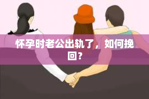 怀孕时老公出轨了，如何挽回？