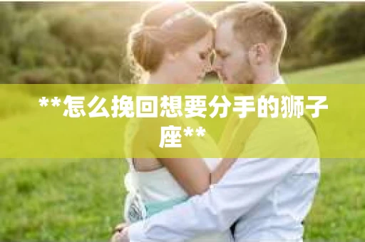 **怎么挽回想要分手的狮子座**