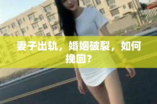 妻子出轨，婚姻破裂，如何挽回？