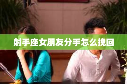 射手座女朋友分手怎么挽回