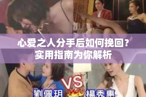 心爱之人分手后如何挽回？实用指南为你解析