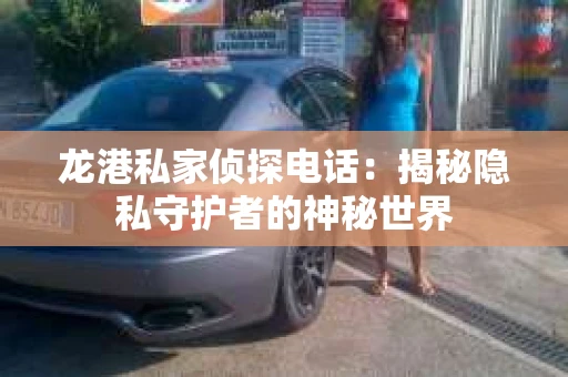 龙港私家侦探电话：揭秘隐私守护者的神秘世界