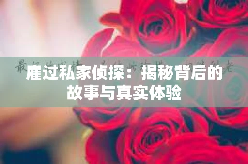 雇过私家侦探：揭秘背后的故事与真实体验