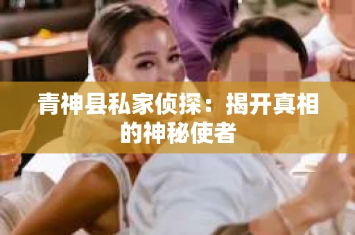 青神县私家侦探：揭开真相的神秘使者
