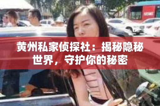 黄州私家侦探社：揭秘隐秘世界，守护你的秘密