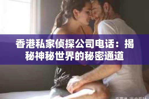 香港私家侦探公司电话：揭秘神秘世界的秘密通道