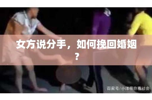 女方说分手，如何挽回婚姻？