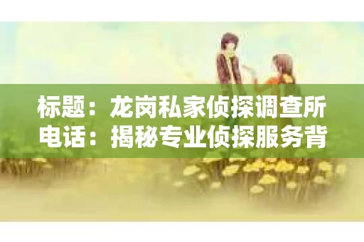 标题：龙岗私家侦探调查所电话：揭秘专业侦探服务背后的故事