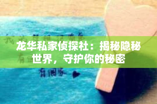 龙华私家侦探社：揭秘隐秘世界，守护你的秘密