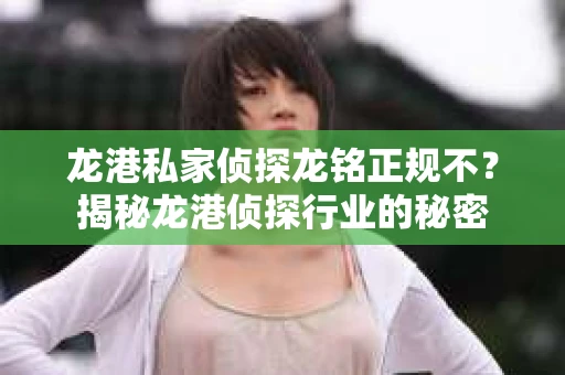 龙港私家侦探龙铭正规不？揭秘龙港侦探行业的秘密