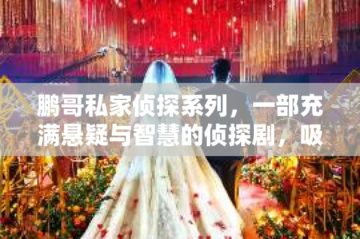 鹏哥私家侦探系列，一部充满悬疑与智慧的侦探剧，吸引了无数观众的眼球。今天，就让我带你走进这个充满神秘色彩的侦探世界，一起在线观看鹏哥私家侦探系列，感受那扣人心弦的故事情节。