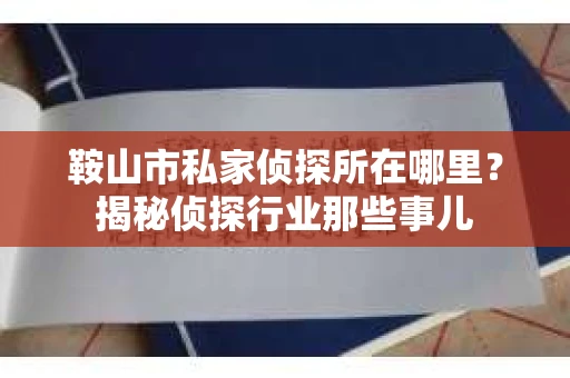 鞍山市私家侦探所在哪里?揭秘侦探行业那些事儿 鞍山市私家侦探所在哪里?揭秘侦探行业那些事儿