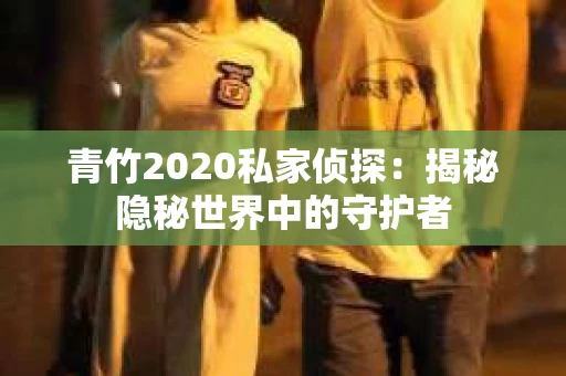 青竹2020私家侦探：揭秘隐秘世界中的守护者