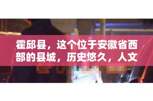霍邱县，这个位于安徽省西部的县城，历史悠久，人文荟萃。近年来，随着社会的发展，人们对于个人隐私保护的需求日益增长。那么，霍邱县有私家侦探吗？这个问题，让我带你一探究竟。