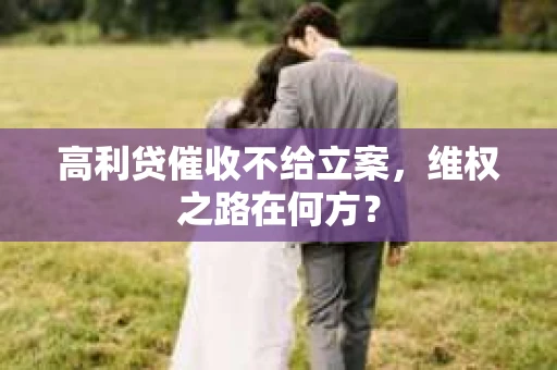 高利贷催收不给立案，维权之路在何方？