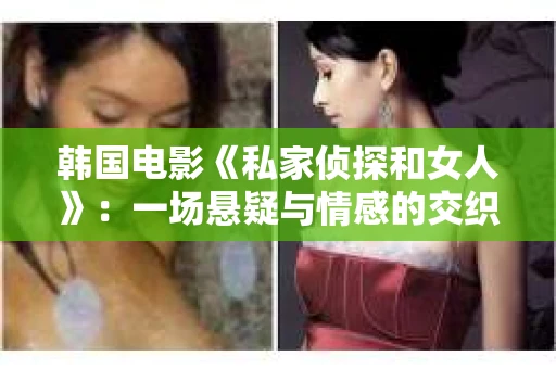 韩国电影《私家侦探和女人》：一场悬疑与情感的交织之旅