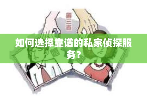 如何选择靠谱的私家侦探服务？