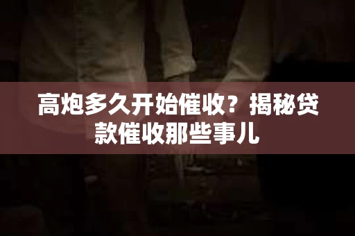高炮多久开始催收？揭秘贷款催收那些事儿