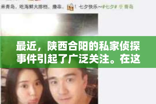 最近，陕西合阳的私家侦探事件引起了广泛关注。在这个信息爆炸的时代，隐私保护显得尤为重要。今天，我们就来聊聊这个事件，看看它背后的一些故事。