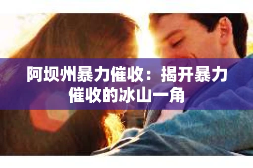 阿坝州暴力催收：揭开暴力催收的冰山一角