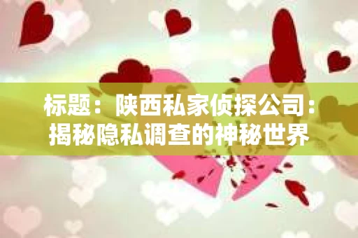 标题：陕西私家侦探公司：揭秘隐私调查的神秘世界