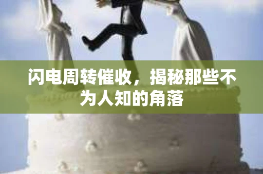 闪电周转催收，揭秘那些不为人知的角落