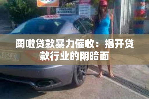 阔啦贷款暴力催收：揭开贷款行业的阴暗面