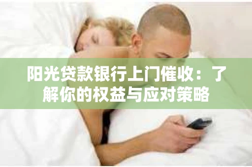 阳光贷款银行上门催收：了解你的权益与应对策略