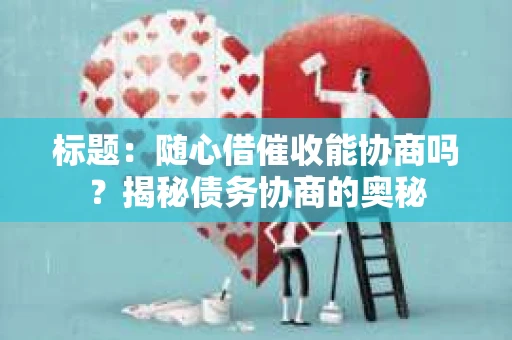 标题：随心借催收能协商吗？揭秘债务协商的奥秘