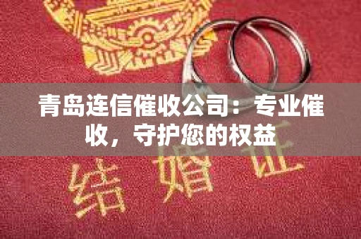 青岛连信催收公司：专业催收，守护您的权益