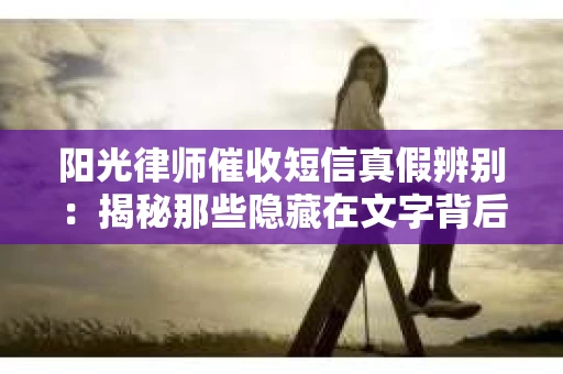 阳光律师催收短信真假辨别：揭秘那些隐藏在文字背后的秘密