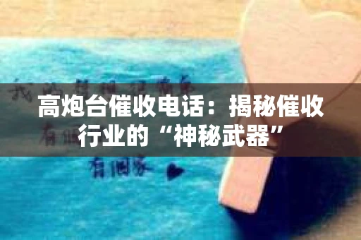 高炮台催收电话：揭秘催收行业的“神秘武器”
