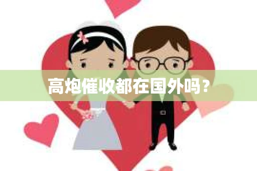 高炮催收都在国外吗？