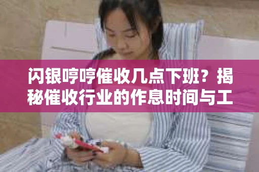 闪银哼哼催收几点下班？揭秘催收行业的作息时间与工作状态