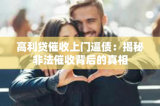 高利贷催收上门逼债：揭秘非法催收背后的真相