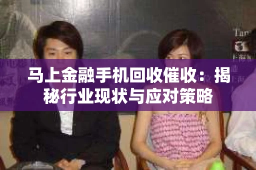 马上金融手机回收催收：揭秘行业现状与应对策略