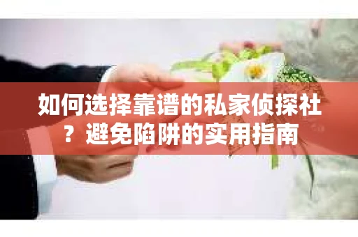 如何选择靠谱的私家侦探社?避免陷阱的实用指南 如何选择靠谱的私家侦探社?避免陷阱的实用指南