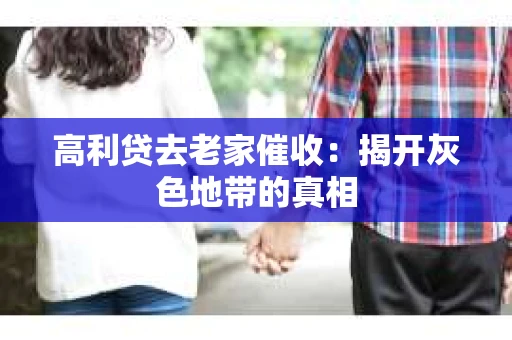 高利贷去老家催收：揭开灰色地带的真相
